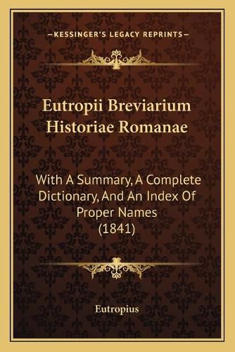 Eutropii Breviarium Historiae Romanae: With a Summary, a Complete Dictionary, and an Index of Proper Names (1841)