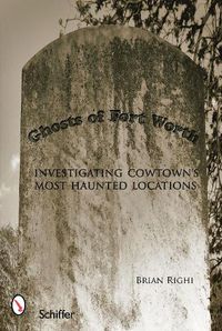 Cover image for Ghosts of Fort Worth: Investigating Cowtown's Most Haunted Locations