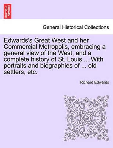Edwards's Great West and Her Commercial Metropolis, Embracing a General View of the West, and a Complete History of St. Louis ... with Portraits and Biographies of ... Old Settlers, Etc.
