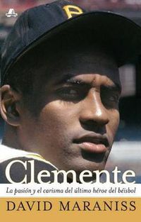Cover image for Clemente: La Pasion Y El Carisma del Ultimo Heroe del Beisbol (the Passion and Grace of Baseball's Last Hero)