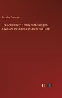 Cover image for The Ancient City a Study on the Religion, Laws, and Institutions of Greece and Rome