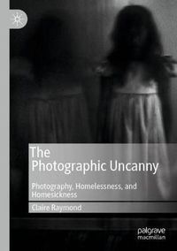 Cover image for The Photographic Uncanny: Photography, Homelessness, and Homesickness