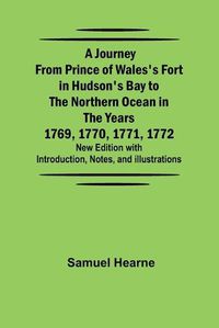 Cover image for A Journey from Prince of Wales's Fort in Hudson's Bay to the Northern Ocean in the Years 1769, 1770, 1771, 1772; New Edition with Introduction, Notes, and Illustrations