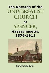 Cover image for The Records of the Universalist Church of Spencer, Massachusetts, 1876-1911