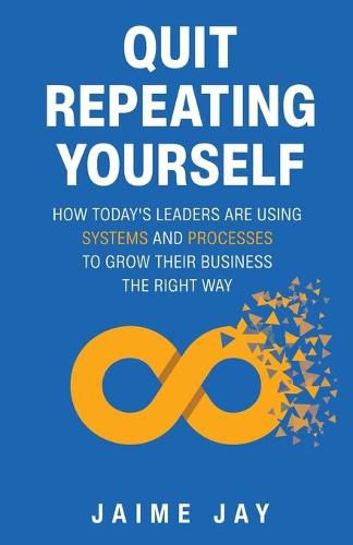 Cover image for Quit Repeating Yourself: How Today's Leaders Are Using Systems and Processes to Grow Their Business The Right Way