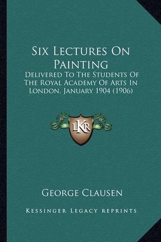 Cover image for Six Lectures on Painting: Delivered to the Students of the Royal Academy of Arts in London, January 1904 (1906)