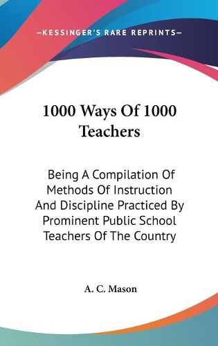 Cover image for 1000 Ways of 1000 Teachers: Being a Compilation of Methods of Instruction and Discipline Practiced by Prominent Public School Teachers of the Country