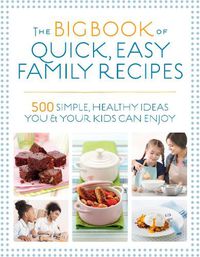 Cover image for The Big Book of Quick, Easy Family Recipes: 500 simple, healthy ideas you and your kids can enjoy