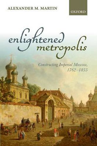 Cover image for Enlightened Metropolis: Constructing Imperial Moscow, 1762-1855