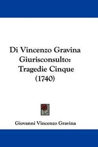 Cover image for Di Vincenzo Gravina Giurisconsulto: Tragedie Cinque (1740)