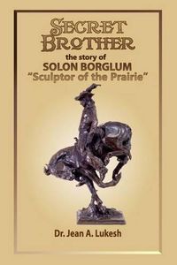 Cover image for Secret Brother: The Story of Solon Borglum, Sculptor of the Prairie