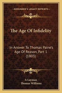 Cover image for The Age of Infidelity: In Answer to Thomas Paine's Age of Reason, Part 1 (1803)