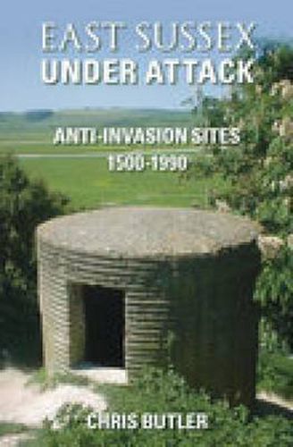 Cover image for East Sussex Under Attack: Anti-Invasion Sites 1500-1990