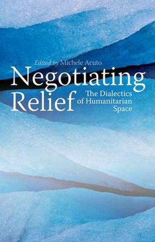 Cover image for Negotiating Relief: The Dialectics of Humanitarian Space