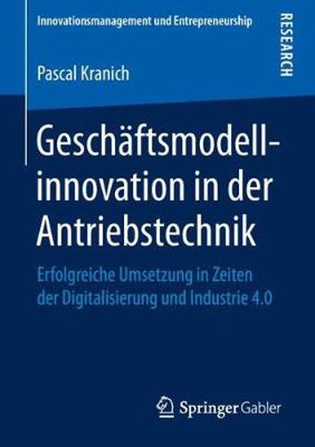Cover image for Geschaftsmodellinnovation in Der Antriebstechnik: Erfolgreiche Umsetzung in Zeiten Der Digitalisierung Und Industrie 4.0