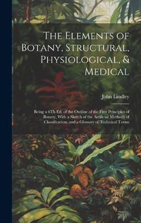 Cover image for The Elements of Botany, Structural, Physiological, & Medical