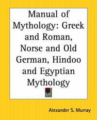 Cover image for Manual of Mythology: Greek and Roman, Norse and Old German, Hindoo and Egyptian Mythology