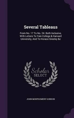 Cover image for Several Tableaus: From No. 17 to No. 24. Both Inclusive, with Letters to Yale College & Harvard University, and to Horace Greeley &C