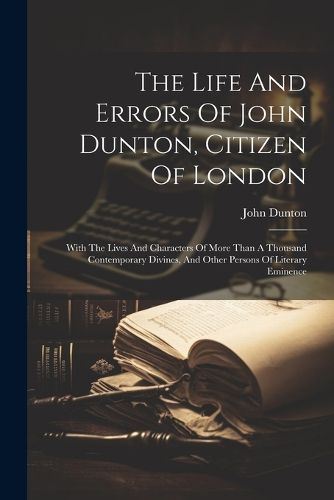 The Life And Errors Of John Dunton, Citizen Of London