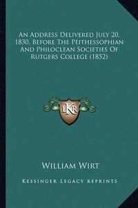 Cover image for An Address Delivered July 20, 1830, Before the Peithessophiaan Address Delivered July 20, 1830, Before the Peithessophian and Philoclean Societies of Rutgers College (1852) N and Philoclean Societies of Rutgers College (1852)