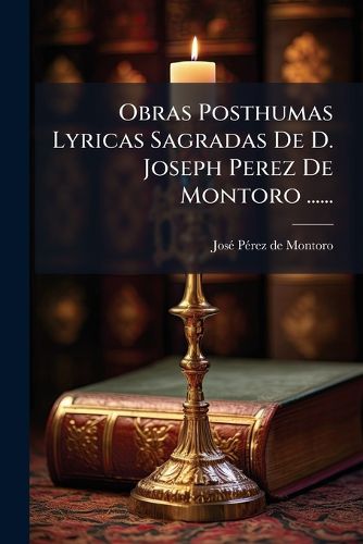 Cover image for Obras Posthumas Lyricas Sagradas De D. Joseph Perez De Montoro ......