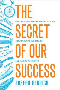 Cover image for The Secret of Our Success: How Culture Is Driving Human Evolution, Domesticating Our Species, and Making Us Smarter