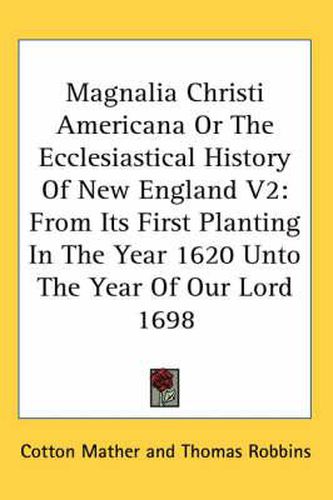 Cover image for Magnalia Christi Americana or the Ecclesiastical History of New England V2: From Its First Planting in the Year 1620 Unto the Year of Our Lord 1698