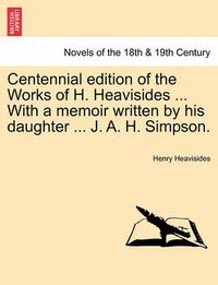 Cover image for Centennial Edition of the Works of H. Heavisides ... with a Memoir Written by His Daughter ... J. A. H. Simpson.