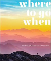 Cover image for Where To Go When: Unforgettable Trips for Every Month