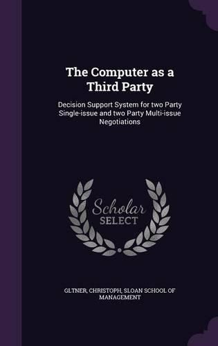Cover image for The Computer as a Third Party: Decision Support System for Two Party Single-Issue and Two Party Multi-Issue Negotiations