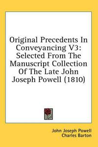 Cover image for Original Precedents in Conveyancing V3: Selected from the Manuscript Collection of the Late John Joseph Powell (1810)