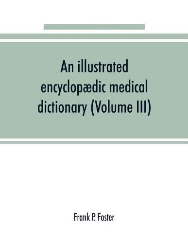 An illustrated encyclopaedic medical dictionary. Being a dictionary of the technical terms used by writers on medicine and the collateral sciences, in the Latin, English, French and German languages (Volume III)