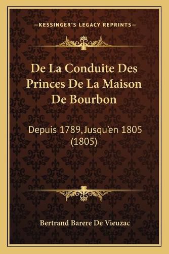 de La Conduite Des Princes de La Maison de Bourbon: Depuis 1789, Jusqu'en 1805 (1805)