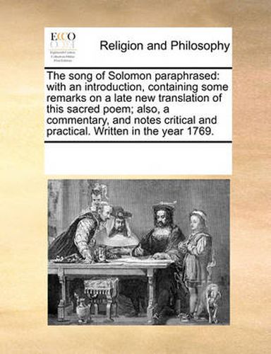 Cover image for The Song of Solomon Paraphrased: With an Introduction, Containing Some Remarks on a Late New Translation of This Sacred Poem; Also, a Commentary, and Notes Critical and Practical. Written in the Year 1769.