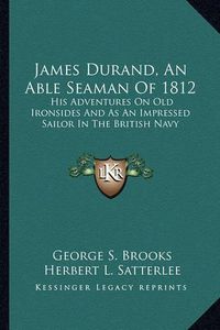 Cover image for James Durand, an Able Seaman of 1812: His Adventures on Old Ironsides and as an Impressed Sailor in the British Navy