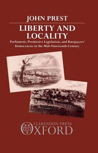 Cover image for Liberty and Locality: Parliament, Permissive Legislation, and Ratepayers' Democracies in the Nineteenth Century