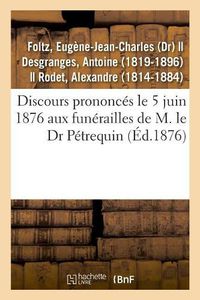 Cover image for Discours Prononces Le 5 Juin 1876 Aux Funerailles de M. Le Dr Petrequin