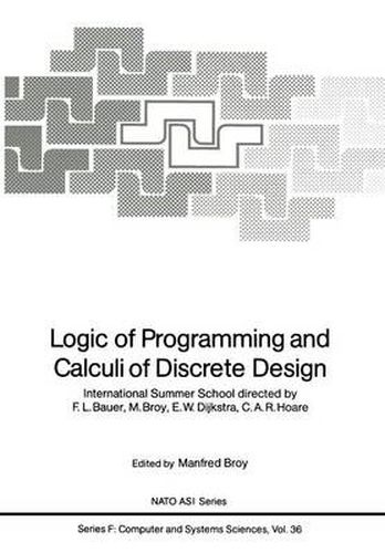 Logic of Programming and Calculi of Discrete Design: International Summer School directed by F.L. Bauer, M. Broy, E.W. Dijkstra, C.A.R. Hoare