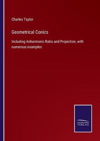 Cover image for Geometrical Conics: Including Anharmonic Ratio and Projection, with numerous examples