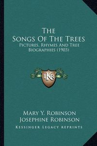 Cover image for The Songs of the Trees the Songs of the Trees: Pictures, Rhymes and Tree Biographies (1903) Pictures, Rhymes and Tree Biographies (1903)