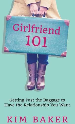 Girlfriend 101: Getting Past the Baggage to Have the Relationship You Want