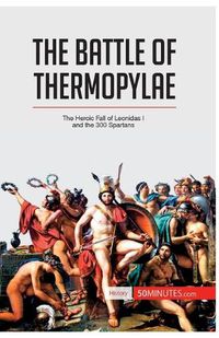 Cover image for The Battle of Thermopylae: The Heroic Fall of Leonidas I and the 300 Spartans