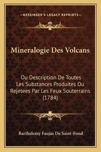 Mineralogie Des Volcans: Ou Description de Toutes Les Substances Produites Ou Rejetees Par Les Feux Souterrains (1784)