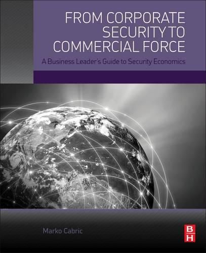 Cover image for From Corporate Security to Commercial Force: A Business Leader's Guide to Security Economics