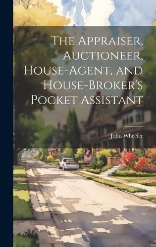 Cover image for The Appraiser, Auctioneer, House-Agent, and House-Broker's Pocket Assistant