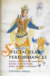 Cover image for Spectacular Performances: Essays on Theatre, Imagery, Books, and Selves in Early Modern England