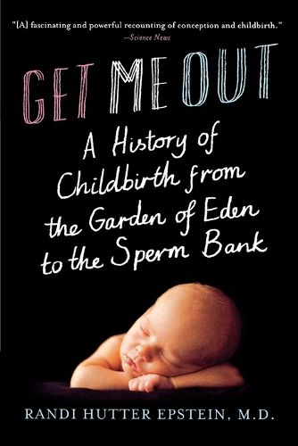 Cover image for Get Me Out: A History of Childbirth from the Garden of Eden to the Sperm Bank