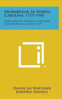 Cover image for Prohibition in North Carolina, 1715-1945: James Sprunt Studies in History and Political Science, V27