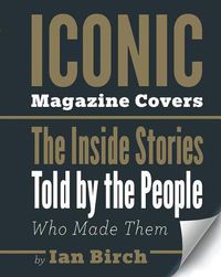 Cover image for Iconic Magazine Covers: The Inside Stories Told by the People Who Made Them