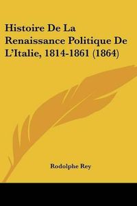 Cover image for Histoire de La Renaissance Politique de L'Italie, 1814-1861 (1864)